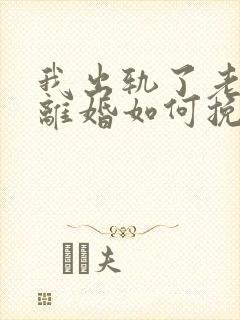 我出轨了老婆要离婚如何挽救