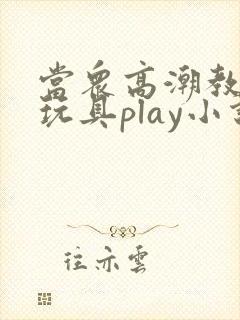 当众高潮教室h玩具play小说