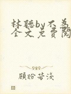 林听by不为知全文免费阅读笔趣阁