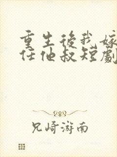 重生后我嫁给前任他叔短剧