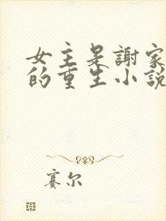 女主是谢家嫡女的重生小说