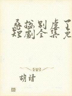 桑总别虐了夫人短剧全集免费观看