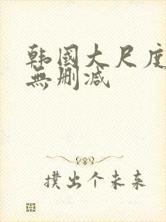 韩国大尺度电影无删减