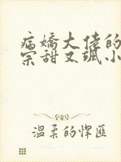 病娇大佬的小祖宗甜又飒小说封面