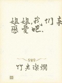 姐姐,我们来谈恋爱吧.