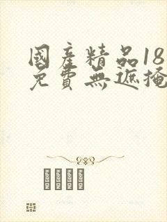 国产精品18禁免费无遮掩