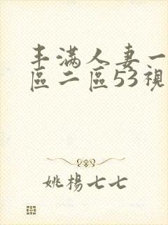 丰满人妻一区二区二区53视频