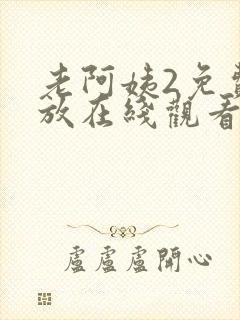 老阿姨2免费播放在线观看电视剧