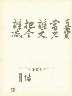 谁把谁当真未删减全文免费阅读