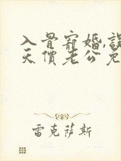 入骨宠婚,误惹天价老公免费阅读