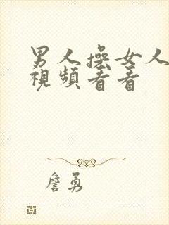 男人操女人逼的视频看看