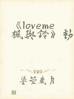 《loveme枫与铃》动漫无删减版在线观