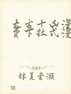 太古十凶漫画免费下拉式漫画星球