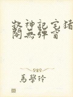 牧神记宅猪笔趣阁无弹窗