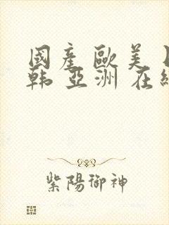 国产 欧美 日韩 亚洲 在线