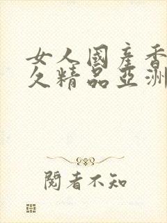 女人国产香蕉久久精品亚洲