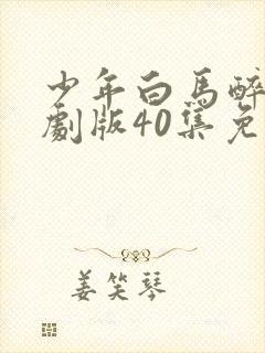 少年白马醉春风剧版40集免费观看