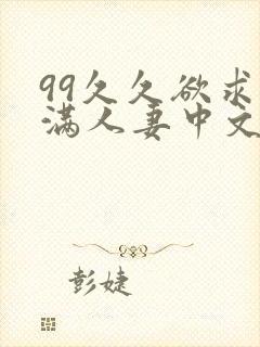 99久久欲求不满人妻中文字幕