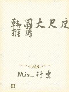 韩国大尺度影片推荐