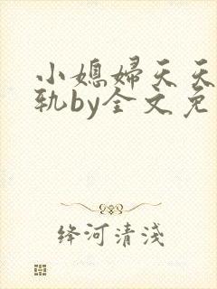 小媳妇天天在出轨by全文免费阅读小说