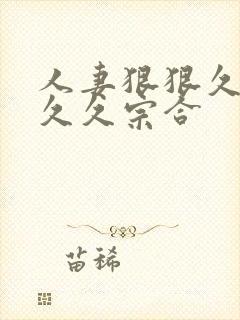 人妻狠狠久久久久久宗合