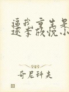 逼我重生是吧程逐李欣悦小说免费阅读无广告