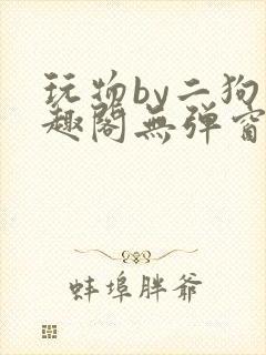 玩物by二狗笔趣阁无弹窗免费阅读封面