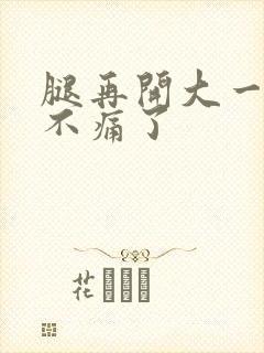 腿再开大一点就不痛了