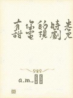 有你的时光都很甜电视剧免费观看完整版