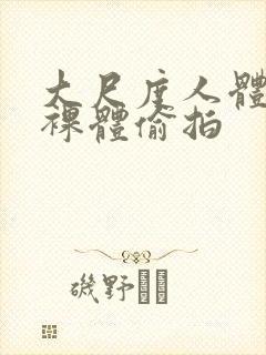 大尺度人体私拍裸体偷拍