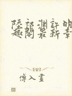 陆祁渊许明棠笔趣阁最新章节阅读