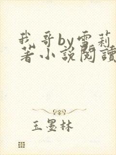 我哥by雪莉原著小说阅读全文