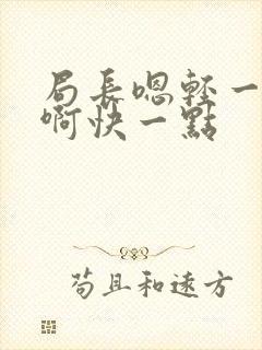 局长嗯轻一点嗯啊快一点