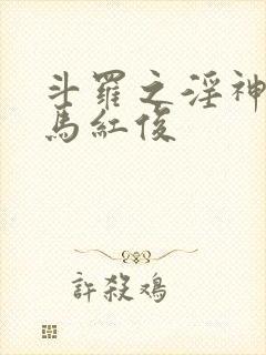 斗罗之淫神传承马红俊