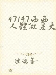 47147西西人体做爰大胆