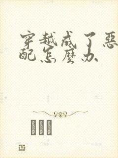 穿越成了恶毒女配怎么办