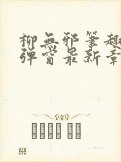 柳无邪笔趣阁无弹窗最新章节