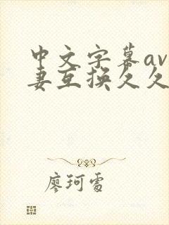 中文字幕av人妻互换久久黄桃