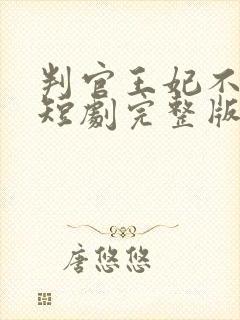 判官王妃不好惹短剧完整版