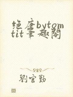 绝唐bytomtit笔趣阁
