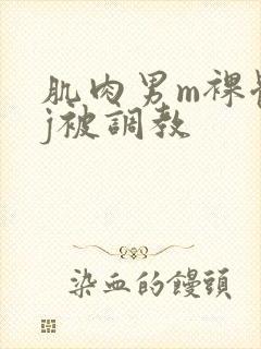 肌肉男m裸体露j被调教