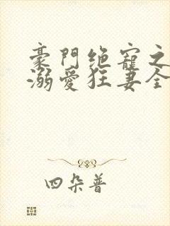 豪门绝宠之峥少溺爱狂妻全本