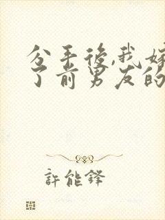 分手后,我嫁给了前男友的小叔全文下载