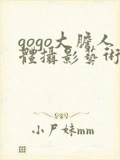 gogo大胆人体摄影艺术