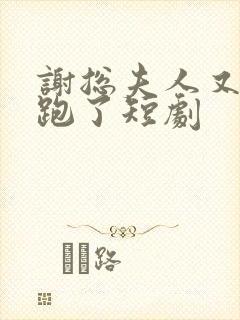 谢总夫人又带娃跑了短剧