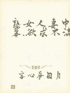 熟女人妻中文字幕.欲求不满