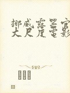 挪威露器官做爰大尺度电影