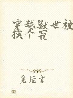 穿越兽世被兽夫挨个宠