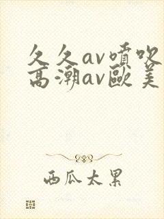 久久av喷吹v高潮av欧美