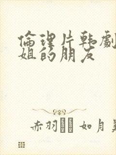 伦理片韩剧我姐姐的朋友封面